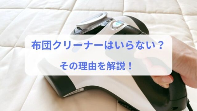 布団クリーナーはいらない？その理由を解説！代替アイテム・おすすめ機種も紹介